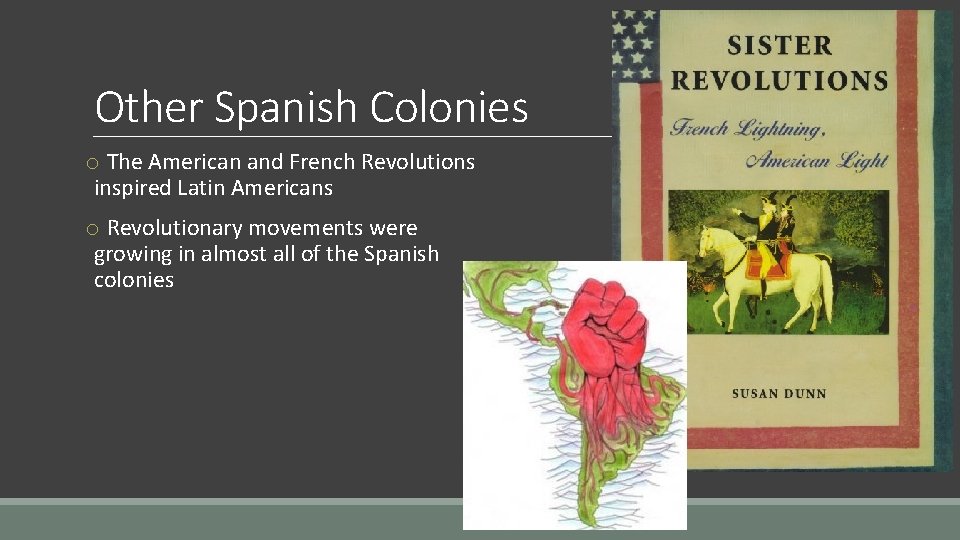 Other Spanish Colonies o The American and French Revolutions inspired Latin Americans o Revolutionary