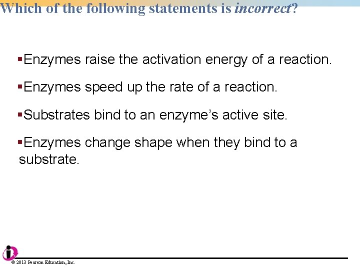 Which of the following statements is incorrect? §Enzymes raise the activation energy of a