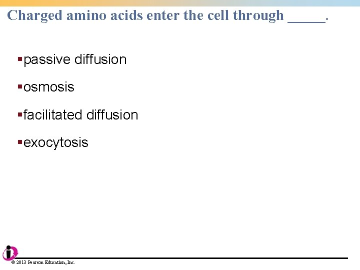 Charged amino acids enter the cell through _____. §passive diffusion §osmosis §facilitated diffusion §exocytosis