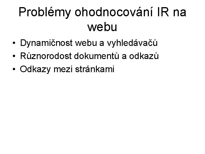 Problémy ohodnocování IR na webu • Dynamičnost webu a vyhledávačů • Různorodost dokumentů a