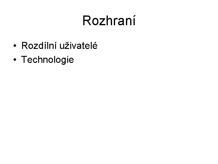 Rozhraní • Rozdílní uživatelé • Technologie 