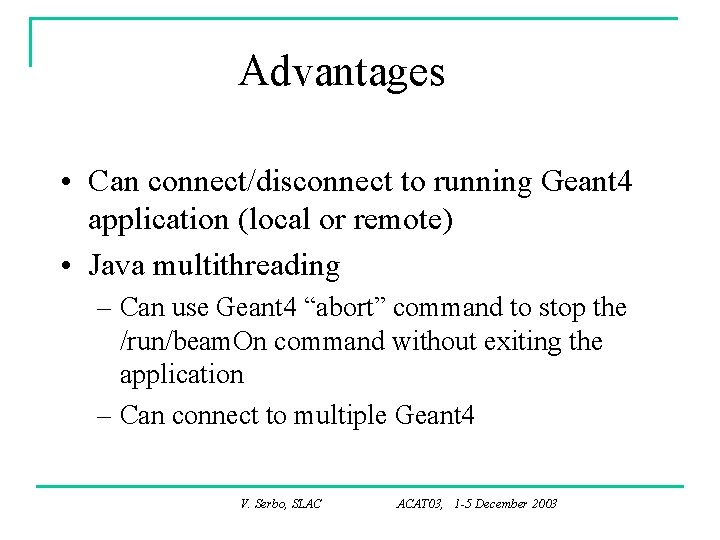 Advantages • Can connect/disconnect to running Geant 4 application (local or remote) • Java