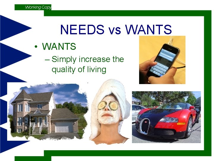 Working Copy NEEDS vs WANTS • WANTS – Simply increase the quality of living