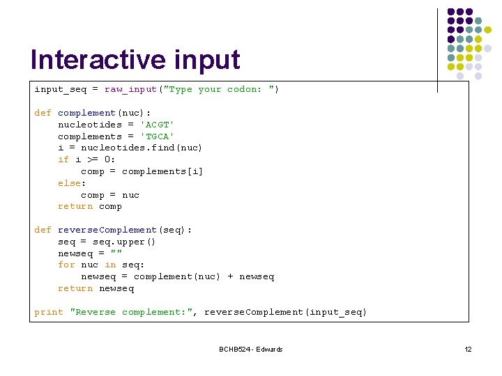 Interactive input_seq = raw_input("Type your codon: ") def complement(nuc): nucleotides = 'ACGT' complements =