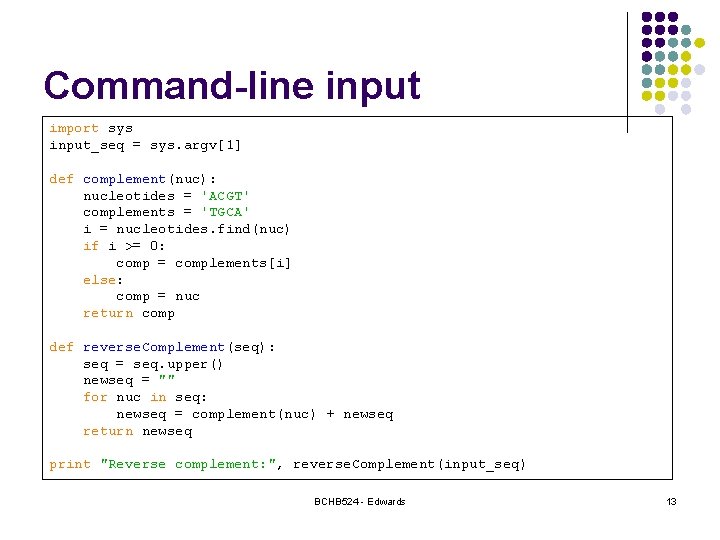 Command-line input import sys input_seq = sys. argv[1] def complement(nuc): nucleotides = 'ACGT' complements