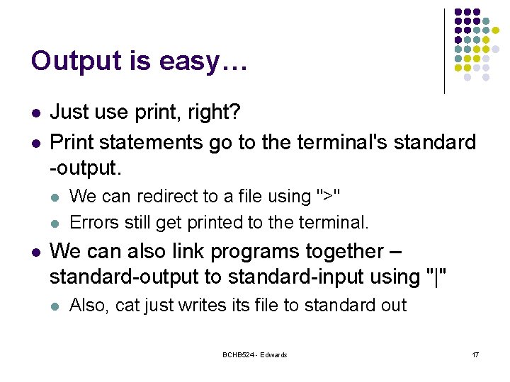 Output is easy… l l Just use print, right? Print statements go to the