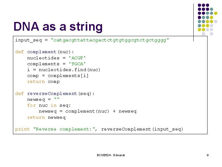 DNA as a string input_seq = "catgacgttattacgactctgtgtggcgtctgctgggg" def complement(nuc): nucleotides = 'ACGT' complements =