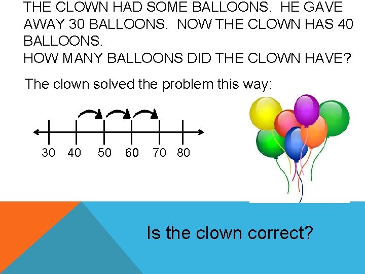 THE CLOWN HAD SOME BALLOONS. HE GAVE AWAY 30 BALLOONS. NOW THE CLOWN HAS