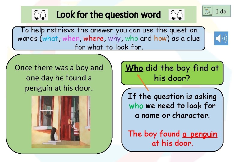 Look for the question word To help retrieve the answer you can use the