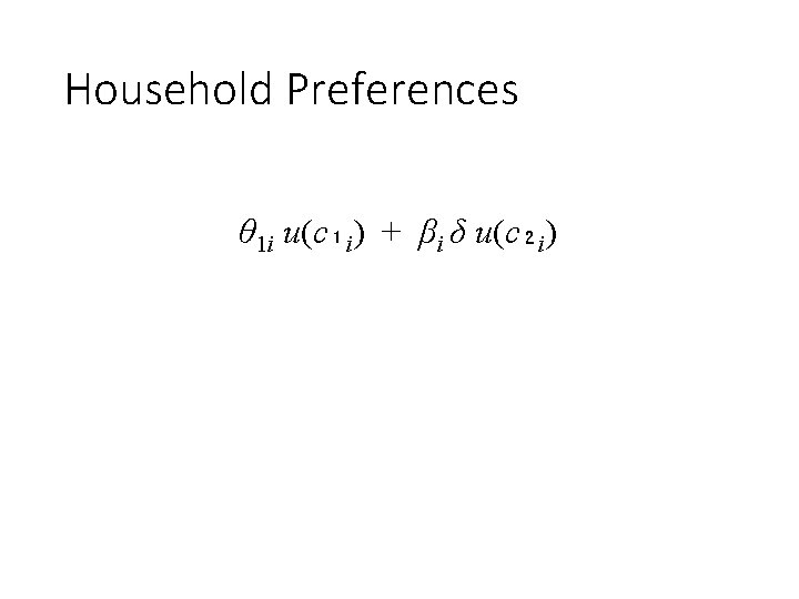 Household Preferences θ 1 i u(c₁i) + βi δ u(c₂i) 