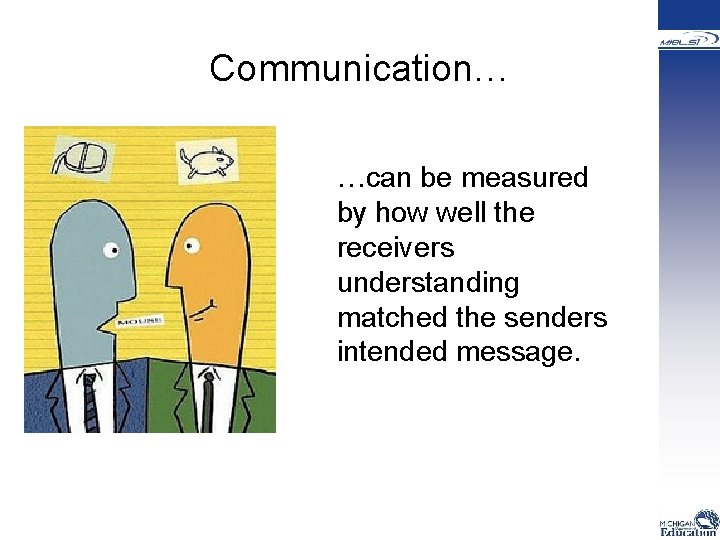 Communication… …can be measured by how well the receivers understanding matched the senders intended