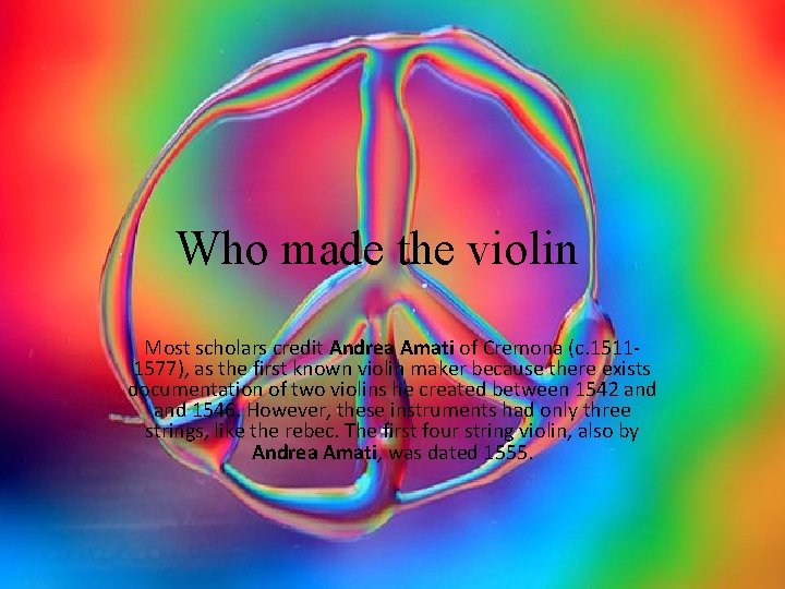 Who made the violin Most scholars credit Andrea Amati of Cremona (c. 15111577), as