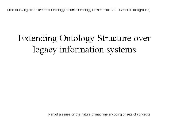 (The following slides are from Ontology. Stream’s Ontology Presentation VII – General Background) Extending