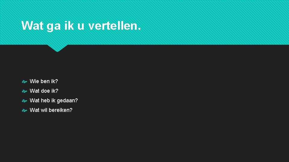 Wat ga ik u vertellen. Wie ben ik? Wat doe ik? Wat heb ik