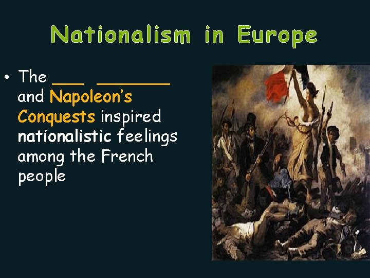 Nationalism in Europe • The _______ and Napoleon’s Conquests inspired nationalistic feelings among the