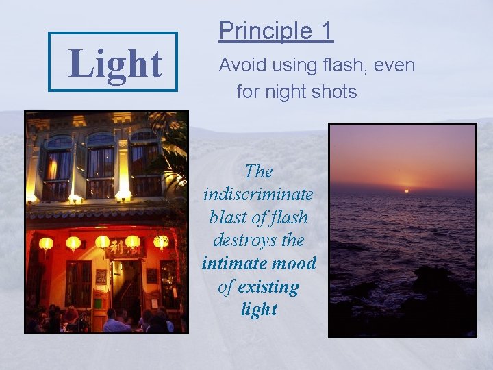 Light Principle 1 Avoid using flash, even for night shots The indiscriminate blast of