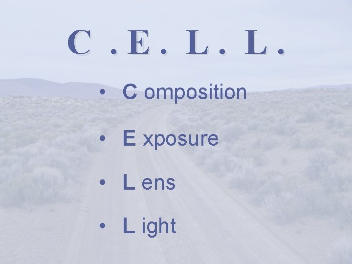 C. E. L. L. • C omposition • E xposure • L ens •