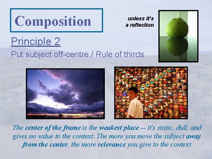 Composition unless it’s a reflection Principle 2 Put subject off-centre / Rule of thirds