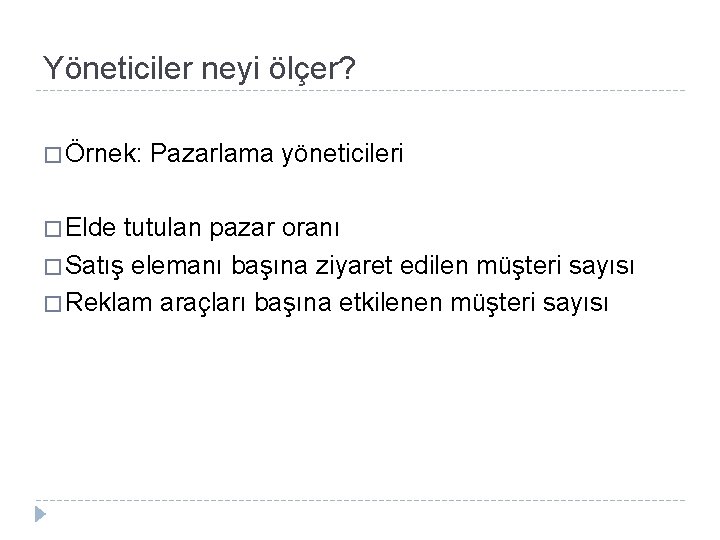 Yöneticiler neyi ölçer? � Örnek: � Elde Pazarlama yöneticileri tutulan pazar oranı � Satış