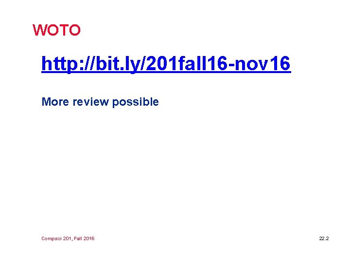 WOTO http: //bit. ly/201 fall 16 -nov 16 More review possible Compsci 201, Fall