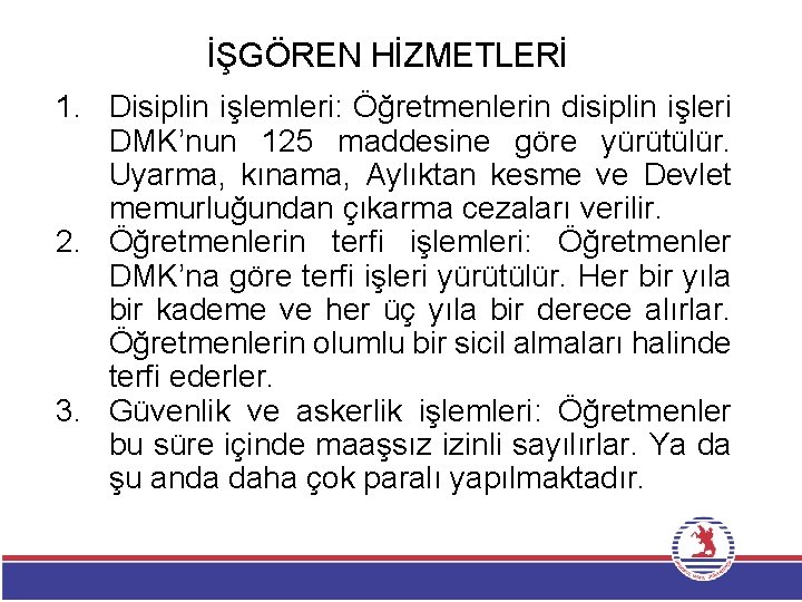 İŞGÖREN HİZMETLERİ 1. Disiplin işlemleri: Öğretmenlerin disiplin işleri DMK’nun 125 maddesine göre yürütülür. Uyarma,