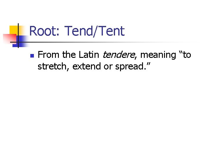 Root: Tend/Tent n From the Latin tendere, meaning “to stretch, extend or spread. ”