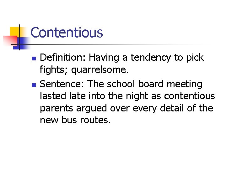 Contentious n n Definition: Having a tendency to pick fights; quarrelsome. Sentence: The school