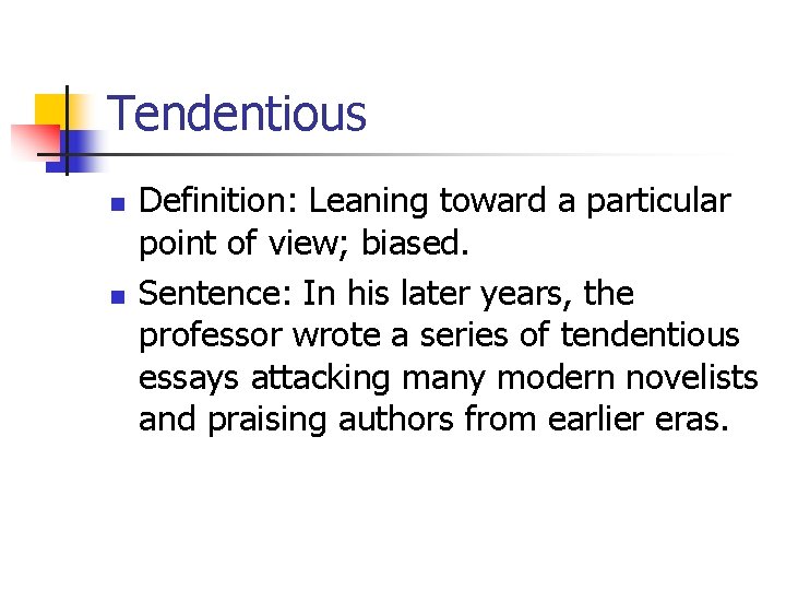 Tendentious n n Definition: Leaning toward a particular point of view; biased. Sentence: In