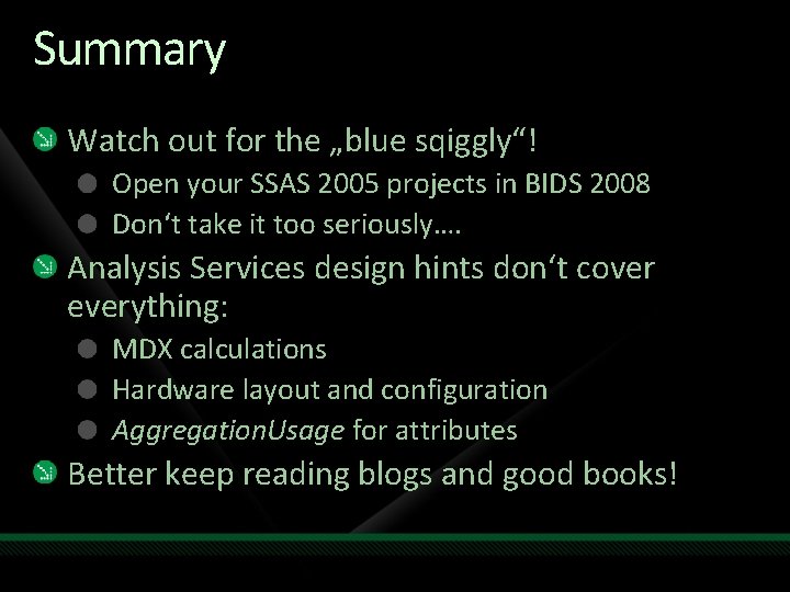 Summary Watch out for the „blue sqiggly“! Open your SSAS 2005 projects in BIDS