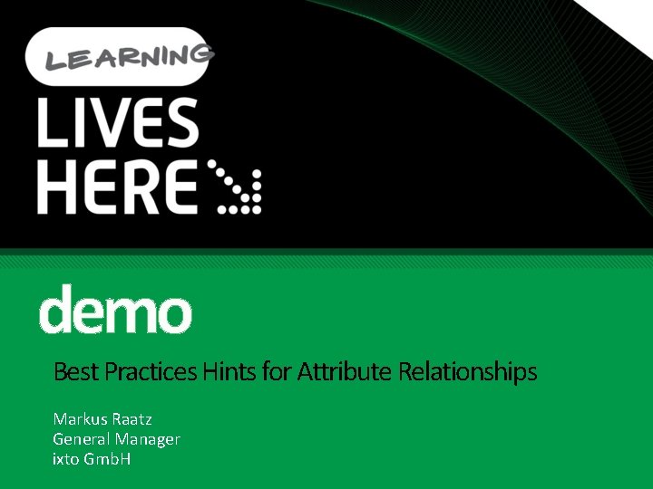 demo Best Practices Hints for Attribute Relationships Markus Raatz General Manager ixto Gmb. H
