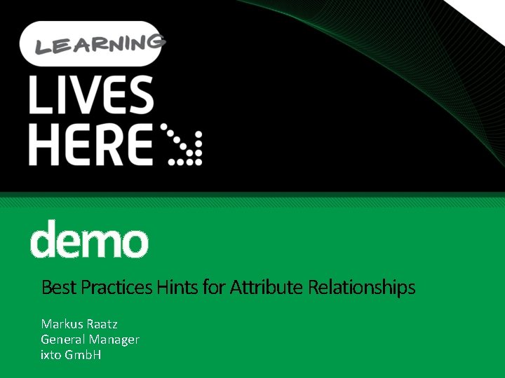 demo Best Practices Hints for Attribute Relationships Markus Raatz General Manager ixto Gmb. H demo Best Practices Hints for Attribute Relationships Markus Raatz General Manager ixto Gmb. H
