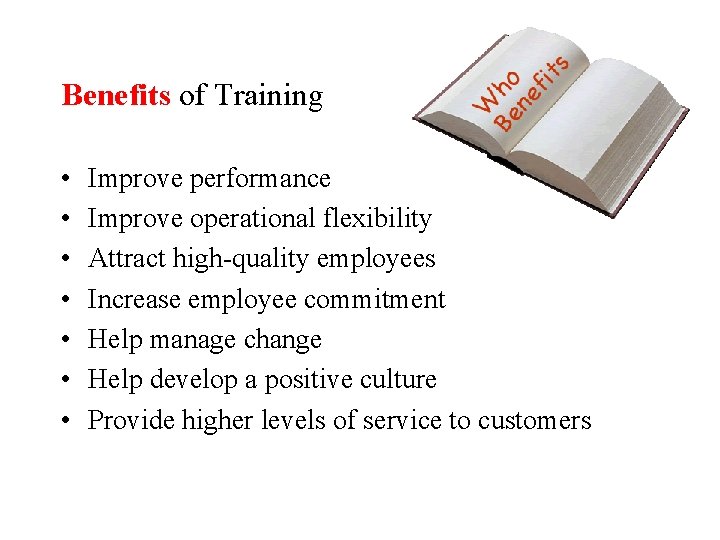 Benefits of Training • • Improve performance Improve operational flexibility Attract high-quality employees Increase