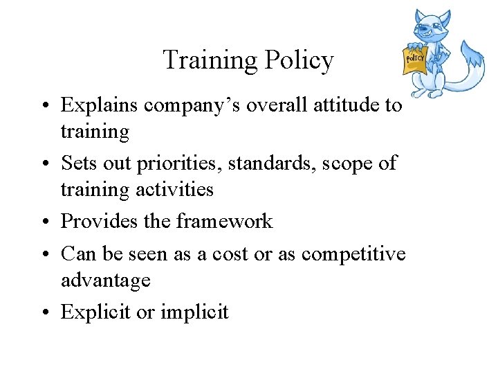 Training Policy • Explains company’s overall attitude to training • Sets out priorities, standards,