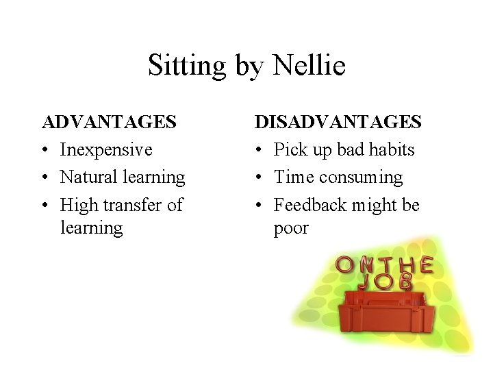 Sitting by Nellie ADVANTAGES • Inexpensive • Natural learning • High transfer of learning