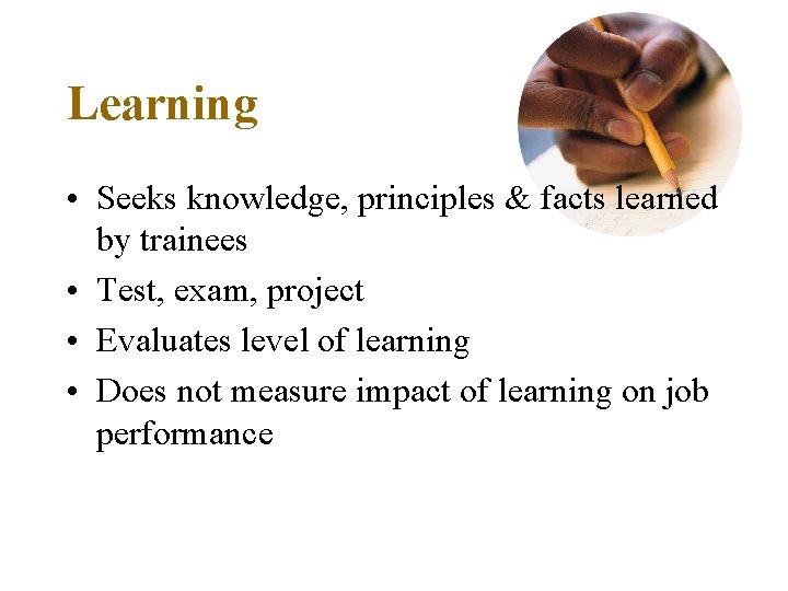 Learning • Seeks knowledge, principles & facts learned by trainees • Test, exam, project