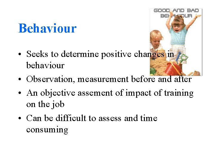 Behaviour • Seeks to determine positive changes in behaviour • Observation, measurement before and