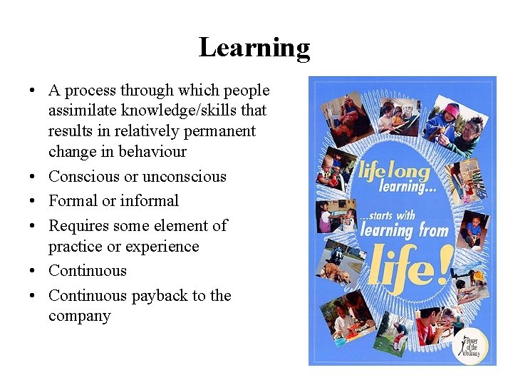 Learning • A process through which people assimilate knowledge/skills that results in relatively permanent