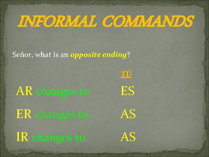 INFORMAL COMMANDS Señor, what is an opposite ending? TÚ AR changes to ES ER