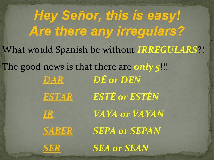 Hey Señor, this is easy! Are there any irregulars? What would Spanish be without