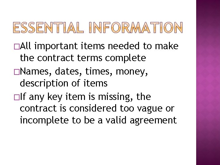 �All important items needed to make the contract terms complete �Names, dates, times, money,