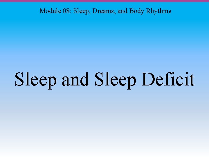 Module 08: Sleep, Dreams, and Body Rhythms Sleep and Sleep Deficit 