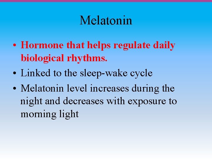 Melatonin • Hormone that helps regulate daily biological rhythms. • Linked to the sleep-wake