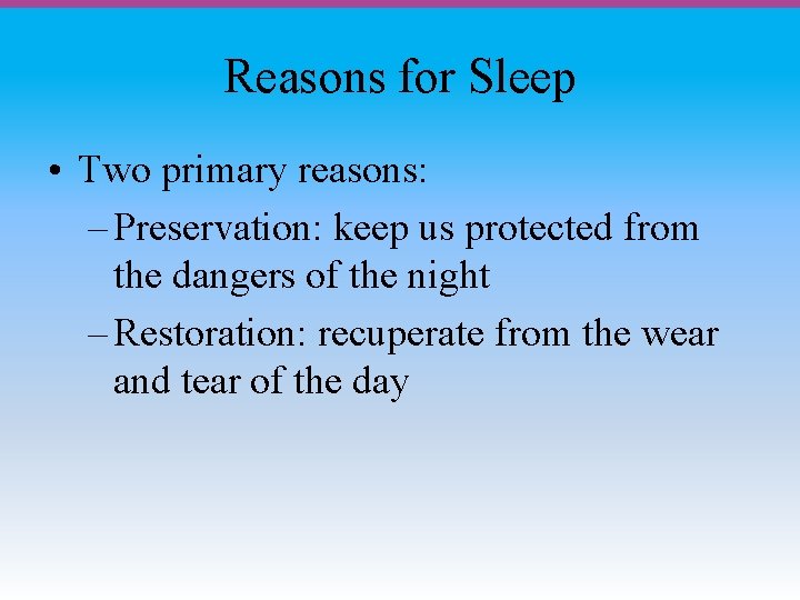 Reasons for Sleep • Two primary reasons: – Preservation: keep us protected from the