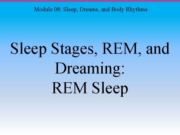 Module 08: Sleep, Dreams, and Body Rhythms Sleep Stages, REM, and Dreaming: REM Sleep