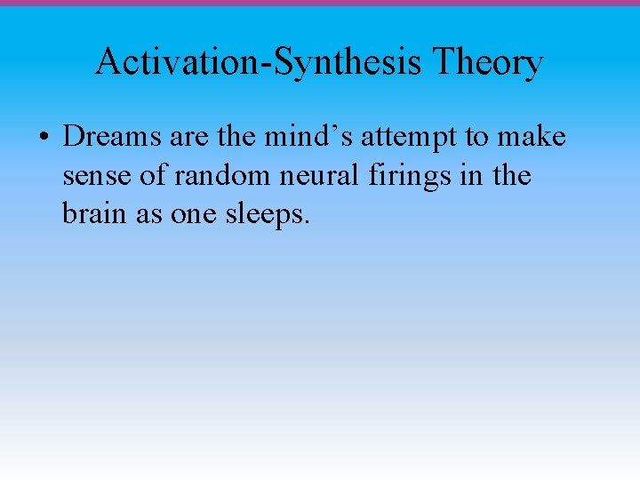 Activation-Synthesis Theory • Dreams are the mind’s attempt to make sense of random neural