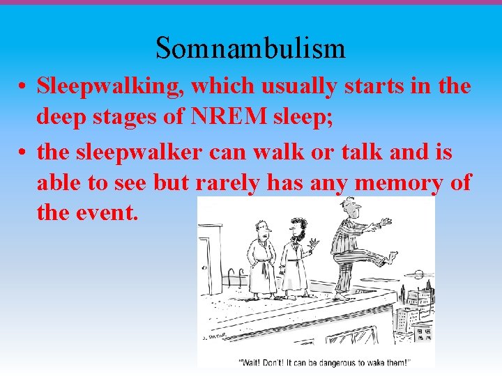 Somnambulism • Sleepwalking, which usually starts in the deep stages of NREM sleep; •