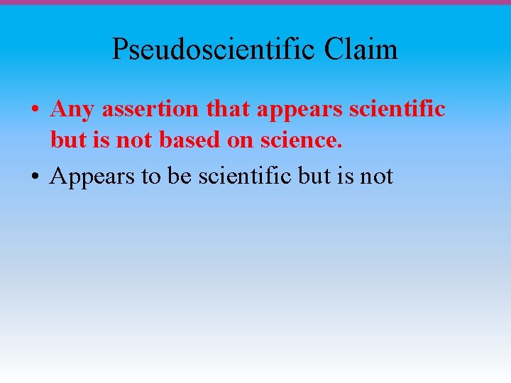 Pseudoscientific Claim • Any assertion that appears scientific but is not based on science.