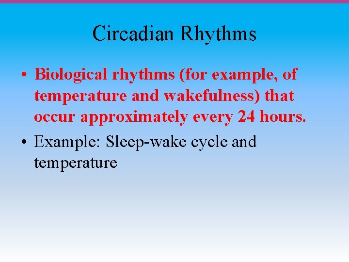 Circadian Rhythms • Biological rhythms (for example, of temperature and wakefulness) that occur approximately