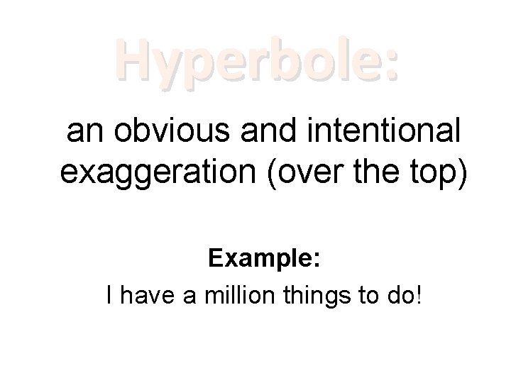 Hyperbole: an obvious and intentional exaggeration (over the top) Example: I have a million