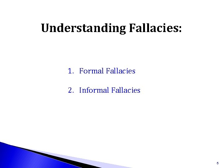 Understanding Fallacies: 1. Formal Fallacies 2. Informal Fallacies 5 